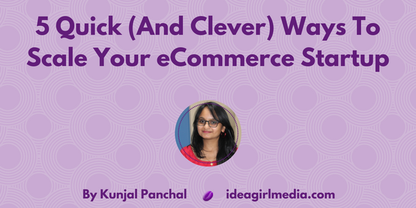 5 Quick (And Clever) Ways To Scale Your eCommerce Startup at Idea Girl Media by Kunjal Panchal