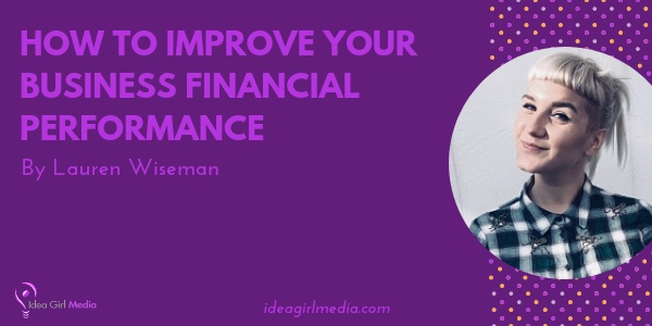 How To Improve Your Business Financial Performance explained by Lauren Wiseman at Idea Girl Media