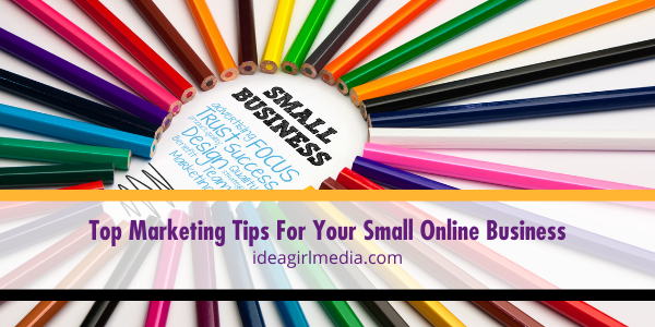 Top Marketing Tips For Your Small Online Business listed for you at Idea Girl Media