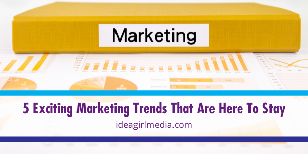 Five Exciting Marketing Trends That Are Here To Stay featured image