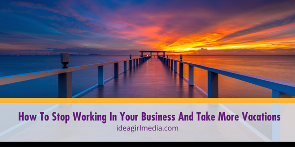 How To Stop Working In Your Business And Take More Vacations featured image